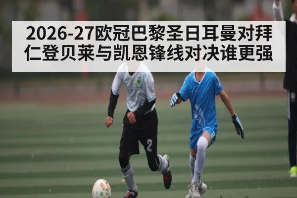 2026-27欧冠巴黎圣日耳曼对拜仁登贝莱与凯恩锋线对决谁更强