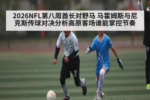 2026NFL第八周酋长对野马 马霍姆斯与尼克斯传球对决分析高原客场谁能掌控节奏